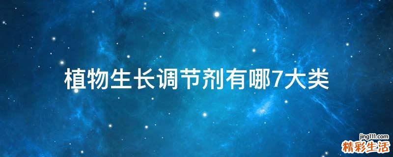 植物生长调节剂有哪7大类