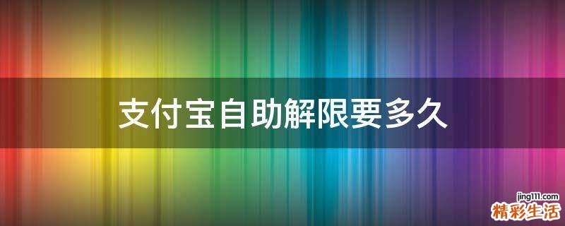 支付宝自助解限要多久