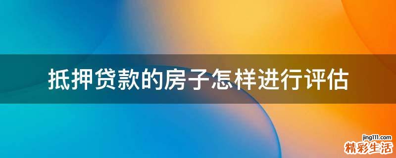 抵押贷款的房子怎样进行评估