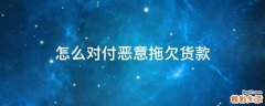 怎么对付恶意拖欠货款