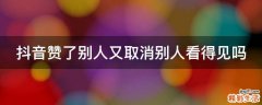 抖音赞了别人又取消别人看得见吗