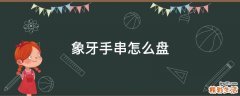 象牙手串怎么盘