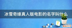 冰雪奇缘真人版电影的名字叫什么