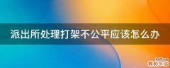 派出所处理打架不公平应该怎么办