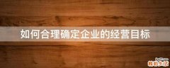 如何合理确定企业的经营目标