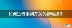如何进行倒闸开关的断电操作