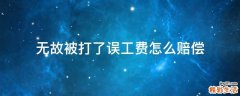 无故被打了误工费怎么赔偿
