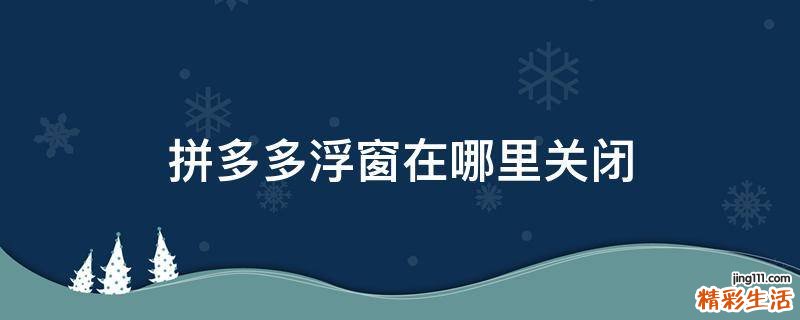 拼多多浮窗在哪里关闭