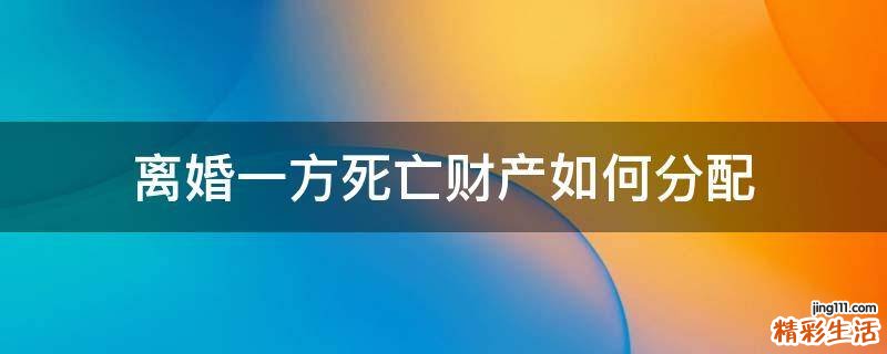 离婚一方死亡财产如何分配