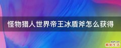 怪物猎人世界帝王冰盾斧怎么获得
