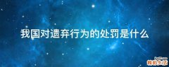 我国对遗弃行为的处罚是什么