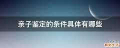 亲子鉴定的条件具体有哪些