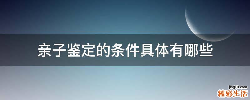 亲子鉴定的条件具体有哪些