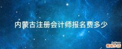 内蒙古注册会计师报名费多少