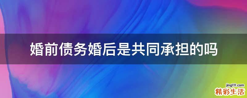 婚前债务婚后是共同承担的吗