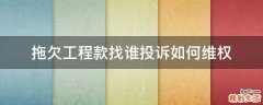 拖欠工程款找谁投诉如何维权