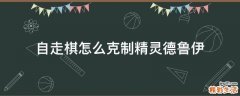 自走棋怎么克制精灵德鲁伊