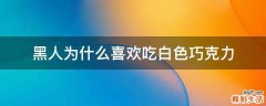 黑人为什么喜欢吃白色巧克力