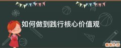 如何做到践行核心价值观