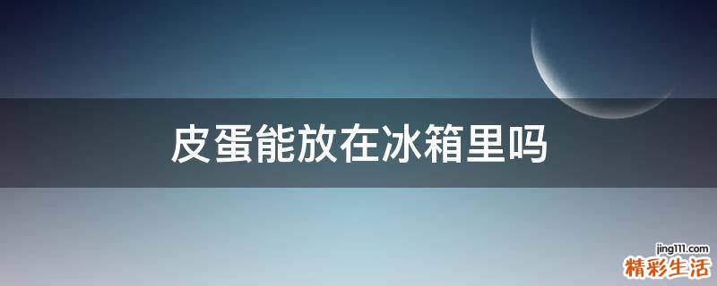 皮蛋能放在冰箱里吗