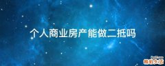 个人商业房产能做二抵吗