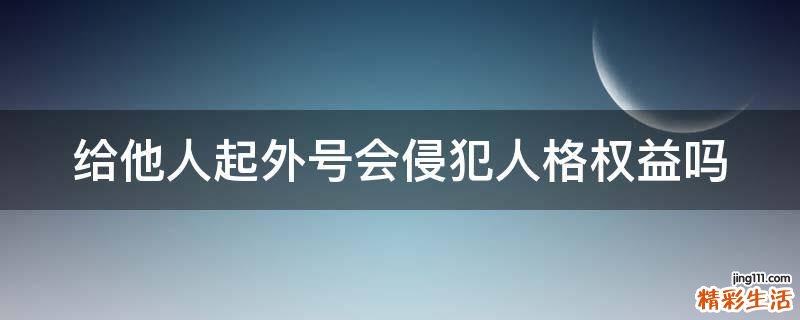 给他人起外号会侵犯人格权益吗