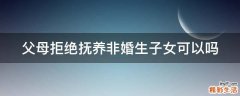 父母拒绝抚养非婚生子女可以吗