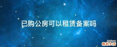 已购公房可以租赁备案吗