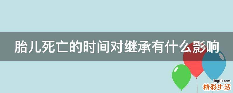 胎儿死亡的时间对继承有什么影响