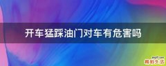 开车猛踩油门对车有危害吗