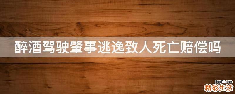 醉酒驾驶肇事逃逸致人死亡赔偿吗
