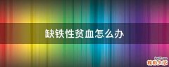 缺铁性贫血怎么办