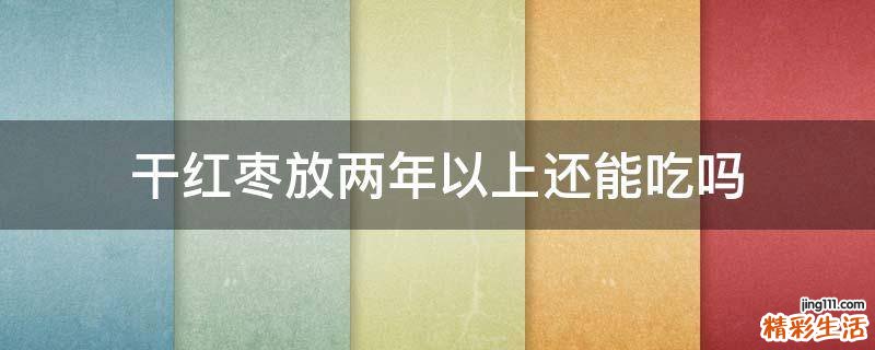 干红枣放两年以上还能吃吗