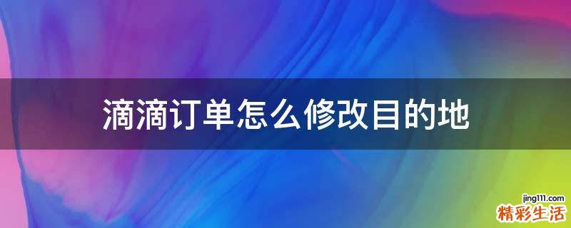 滴滴订单怎么修改目的地