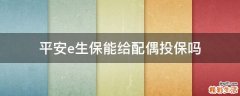 平安e生保能给配偶投保吗