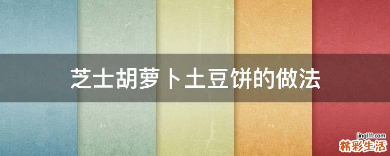芝士胡萝卜土豆饼的做法