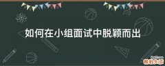 如何在小组面试中脱颖而出