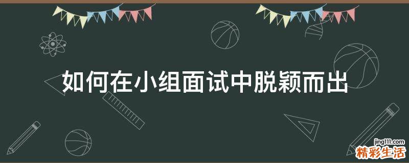 如何在小组面试中脱颖而出