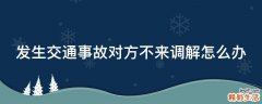 发生交通事故对方不来调解怎么办