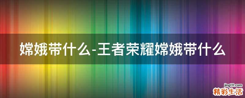 嫦娥带什么-王者荣耀嫦娥带什么