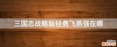 三国志战略版轻勇飞燕强在哪