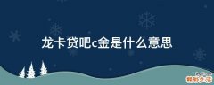 龙卡贷吧c金是什么意思