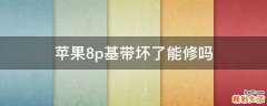苹果8p基带坏了能修吗