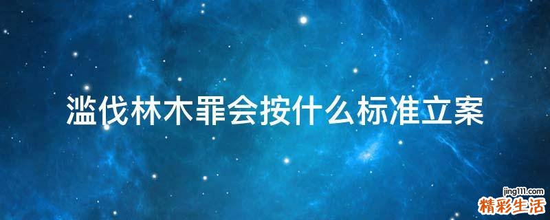 滥伐林木罪会按什么标准立案
