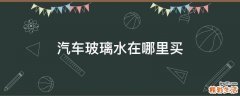 汽车玻璃水在哪里买