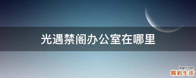 光遇禁阁办公室在哪里