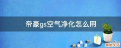 帝豪gs空气净化怎么用
