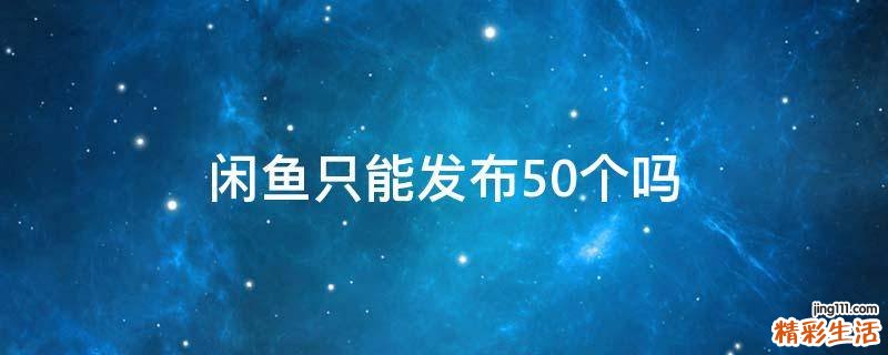 闲鱼只能发布50个吗