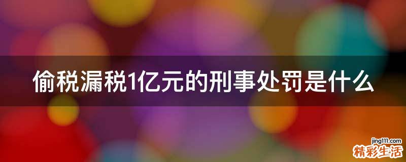 偷税漏税1亿元的刑事处罚是什么