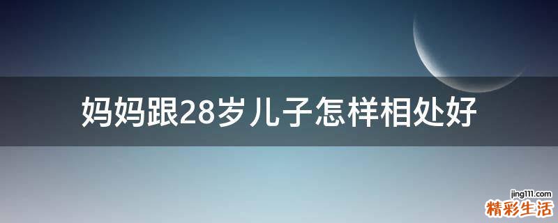 妈妈跟28岁儿子怎样相处好